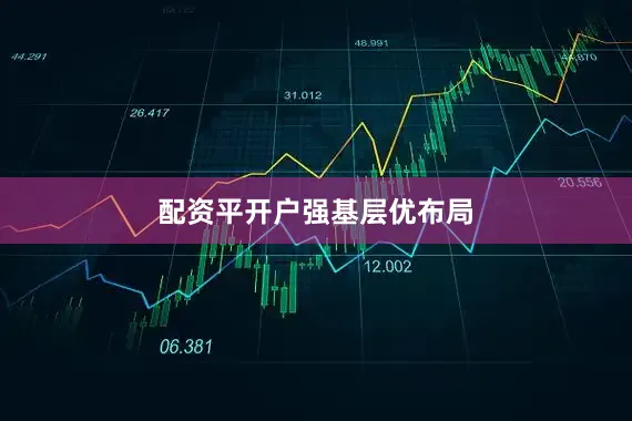配资平开户　　　　　　强基层优布局