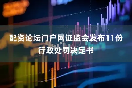 配资论坛门户网证监会发布11份行政处罚决定书