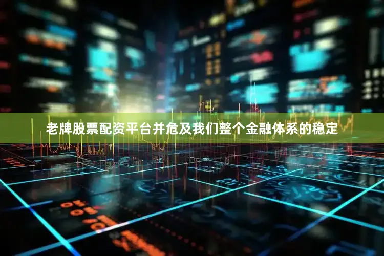 老牌股票配资平台并危及我们整个金融体系的稳定