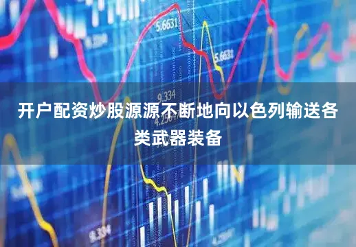 开户配资炒股源源不断地向以色列输送各类武器装备