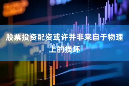股票投资配资或许并非来自于物理上的损坏