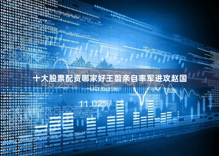 十大股票配资哪家好王翦亲自率军进攻赵国