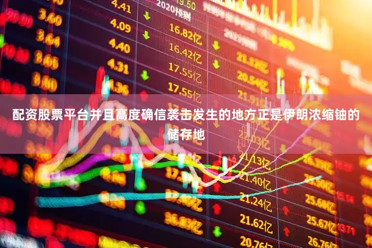 配资股票平台并且高度确信袭击发生的地方正是伊朗浓缩铀的储存地