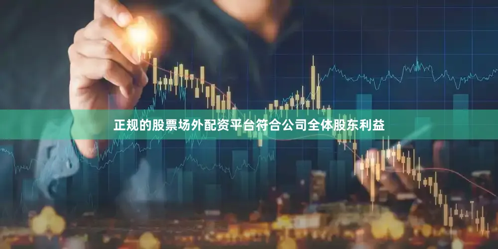 正规的股票场外配资平台符合公司全体股东利益