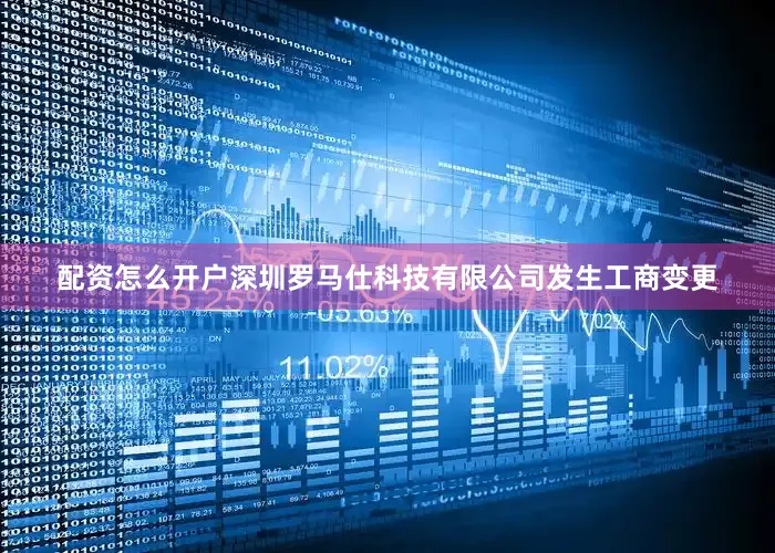 配资怎么开户深圳罗马仕科技有限公司发生工商变更