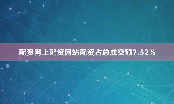 配资网上配资网站配资占总成交额7.52%