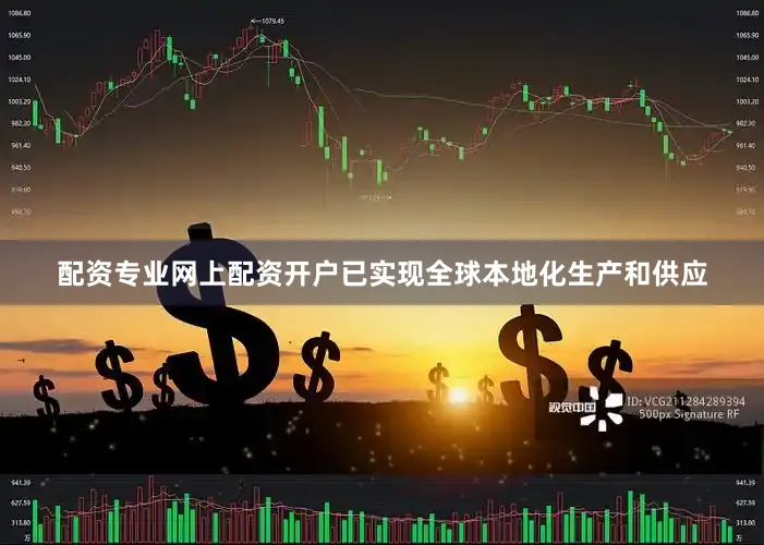 配资专业网上配资开户已实现全球本地化生产和供应