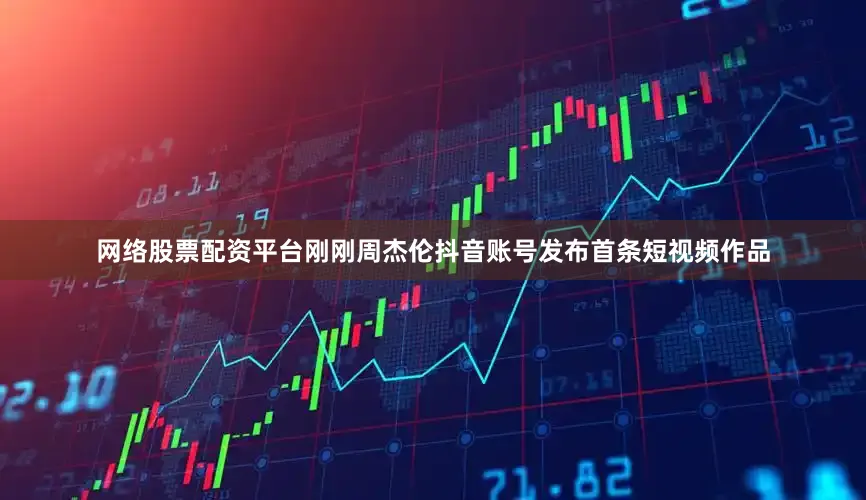 网络股票配资平台刚刚周杰伦抖音账号发布首条短视频作品