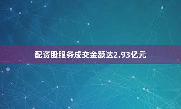 配资股服务成交金额达2.93亿元