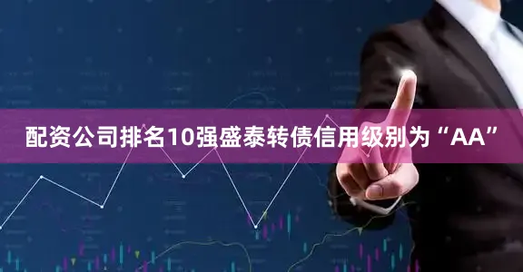配资公司排名10强盛泰转债信用级别为“AA”