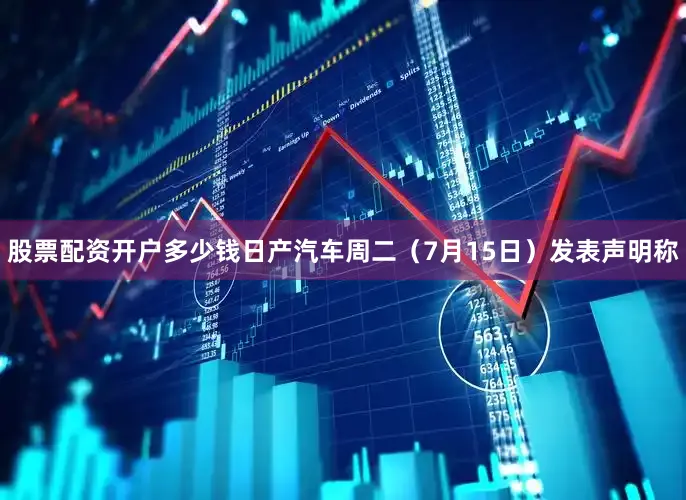 股票配资开户多少钱　　日产汽车周二（7月15日）发表声明称