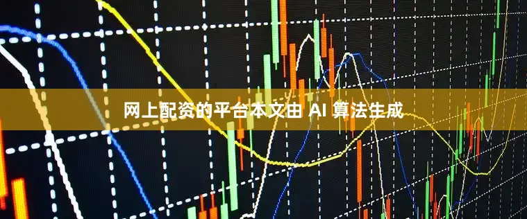 网上配资的平台　　本文由 AI 算法生成