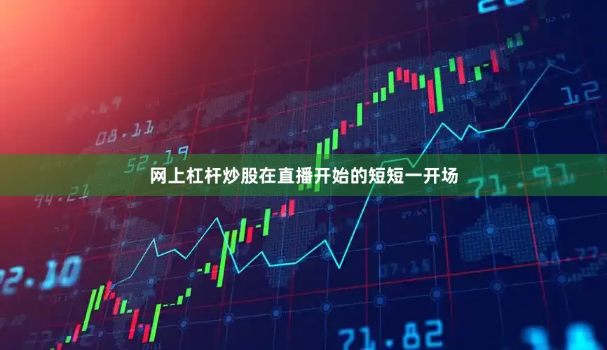 网上杠杆炒股在直播开始的短短一开场