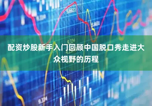 配资炒股新手入门回顾中国脱口秀走进大众视野的历程