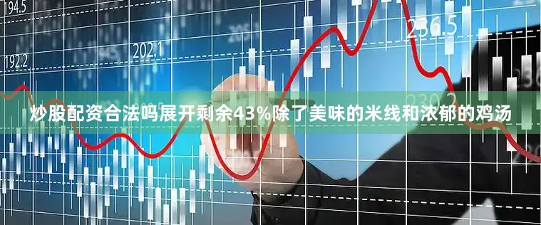 炒股配资合法吗展开剩余43%除了美味的米线和浓郁的鸡汤