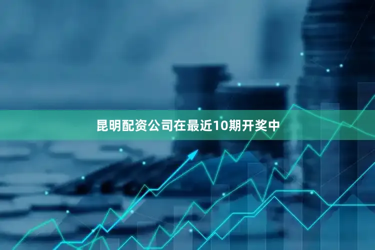 昆明配资公司　　在最近10期开奖中
