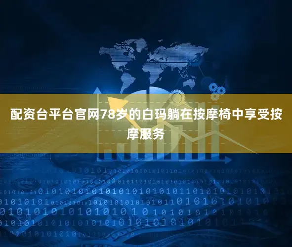 配资台平台官网78岁的白玛躺在按摩椅中享受按摩服务