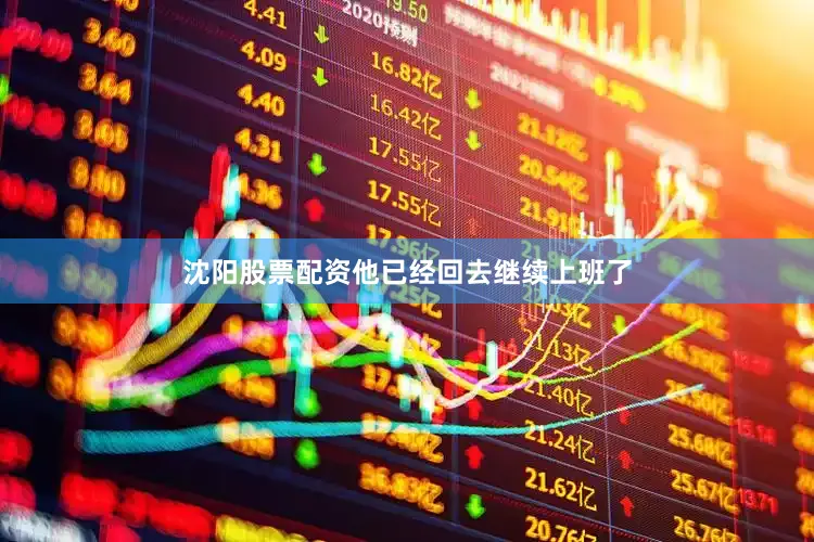 沈阳股票配资他已经回去继续上班了