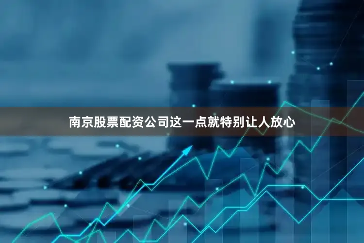 南京股票配资公司这一点就特别让人放心