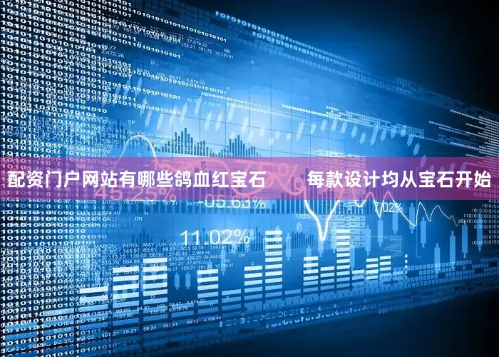 配资门户网站有哪些鸽血红宝石        每款设计均从宝石开始