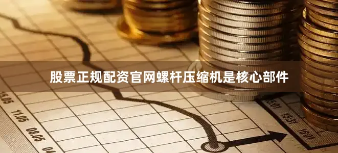股票正规配资官网螺杆压缩机是核心部件
