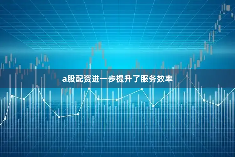 a股配资进一步提升了服务效率