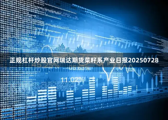 正规杠杆炒股官网瑞达期货菜籽系产业日报20250728