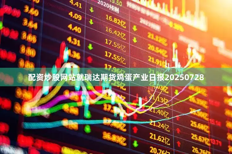 配资炒股网站就瑞达期货鸡蛋产业日报20250728