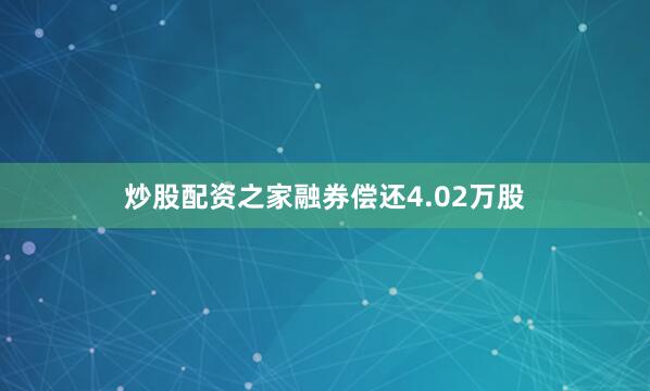炒股配资之家融券偿还4.02万股