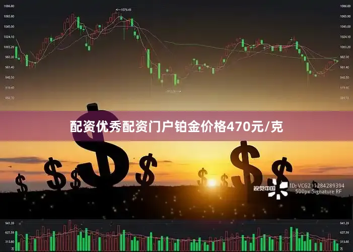 配资优秀配资门户铂金价格470元/克