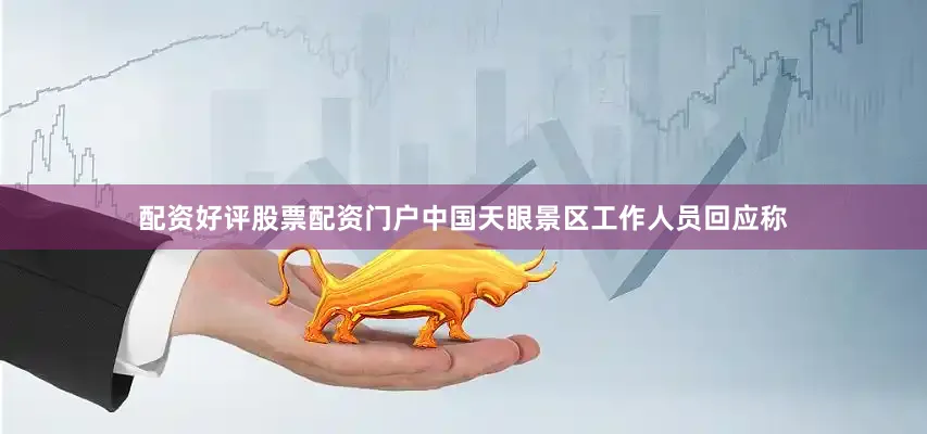 配资好评股票配资门户中国天眼景区工作人员回应称