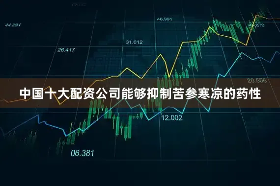 中国十大配资公司能够抑制苦参寒凉的药性