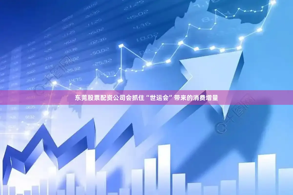 东莞股票配资公司会抓住“世运会”带来的消费增量