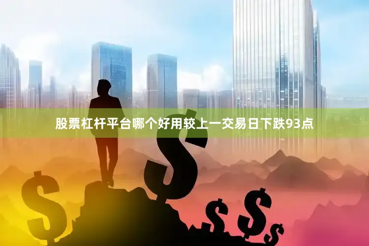 股票杠杆平台哪个好用较上一交易日下跌93点