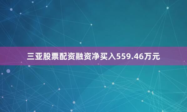 三亚股票配资融资净买入559.46万元